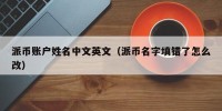 派币账户姓名中文英文（派币名字填错了怎么改）