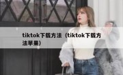 tiktok下载方法（tiktok下载方法苹果）