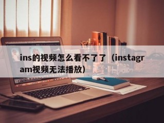 ins的视频怎么看不了了（instagram视频无法播放）