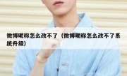 微博昵称怎么改不了（微博昵称怎么改不了系统升级）