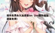 推特免费永久加速器ios（ios翻外墙加速器免费）