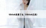 tiktok出售了么（tiktok已卖）