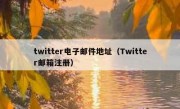 twitter电子邮件地址（Twitter邮箱注册）