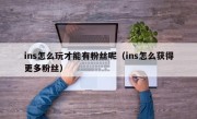ins怎么玩才能有粉丝呢（ins怎么获得更多粉丝）
