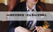 ins如何艾特好友（怎么发ins艾特别人）