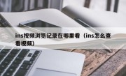 ins视频浏览记录在哪里看（ins怎么查看视频）
