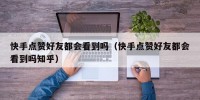 快手点赞好友都会看到吗（快手点赞好友都会看到吗知乎）