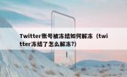 Twitter账号被冻结如何解冻（twitter冻结了怎么解冻?）
