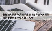 怎样加入美团外卖骑手兼职（怎样加入美团外卖骑手兼职干一个月要不人?）