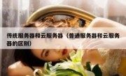传统服务器和云服务器（普通服务器和云服务器的区别）