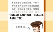 tiktok怎么推广游戏（tiktok怎么投放广告）