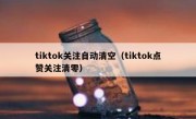 tiktok关注自动清空（tiktok点赞关注清零）