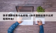 快手涨粉丝有什么好处（快手涨粉丝有什么好处和坏处）