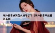 海外抖音点赞怎么点不了了（海外抖音不能看怎么办）