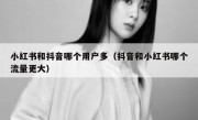 小红书和抖音哪个用户多（抖音和小红书哪个流量更大）