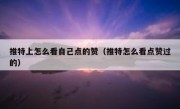 推特上怎么看自己点的赞（推特怎么看点赞过的）