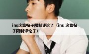 ins这篇帖子限制评论了（ins 这篇帖子限制评论了）