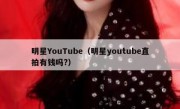 明星YouTube（明星youtube直拍有钱吗?）