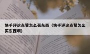 快手评论点赞怎么买东西（快手评论点赞怎么买东西啊）