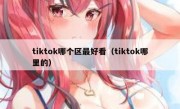 tiktok哪个区最好看（tiktok哪里的）