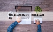 如何买ins账号vivo（哪里买ins账号）