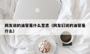 网友说的油管是什么意思（网友们说的油管是什么）