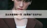 怎么快速涨粉一万（免费推广引流平台）