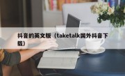 抖音的英文版（taketalk国外抖音下载）
