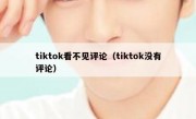 tiktok看不见评论（tiktok没有评论）