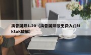 抖音国际1.20（抖音国际版免费入口tiktok破解）