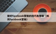 做好facebook营销的技巧有哪些（如何facebook营销）