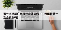第一次违反广州限行会处罚吗（广州限行第一次会罚款吗）