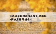 tiktok无网络连接不拔卡（tiktok解决方案 不拔卡）