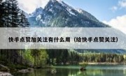快手点赞加关注有什么用（给快手点赞关注）