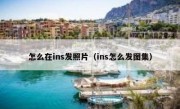 怎么在ins发照片（ins怎么发图集）