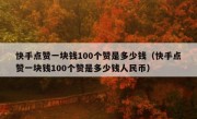 快手点赞一块钱100个赞是多少钱（快手点赞一块钱100个赞是多少钱人民币）