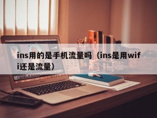 ins用的是手机流量吗（ins是用wifi还是流量）