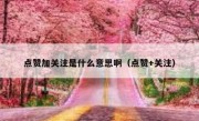 点赞加关注是什么意思啊（点赞+关注）