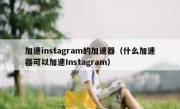加速instagram的加速器（什么加速器可以加速Instagram）