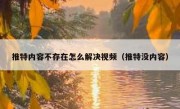 推特内容不存在怎么解决视频（推特没内容）