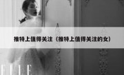 推特上值得关注（推特上值得关注的女）