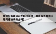 香港服务器访问外网违法吗（香港服务器访问外网违法吗安全吗）