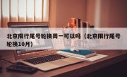 北京限行尾号轮换周一可以吗（北京限行尾号轮换10月）
