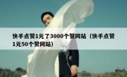 快手点赞1元了3000个赞网站（快手点赞1元50个赞网站）