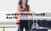 oppo云服务下载安装电脑（oppo云服务app下载）