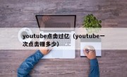 youtube点击过亿（youtube一次点击赚多少）