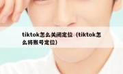 tiktok怎么关闭定位（tiktok怎么将账号定位）