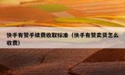 快手有赞手续费收取标准（快手有赞卖货怎么收费）
