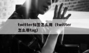 twitter标签怎么用（twitter怎么带tag）