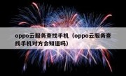 oppo云服务查找手机（oppo云服务查找手机对方会知道吗）